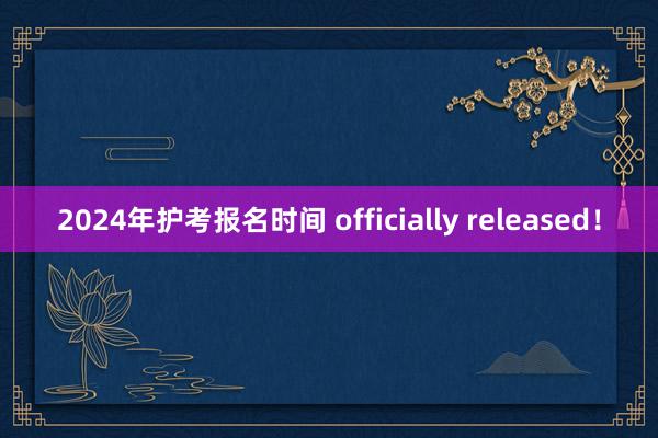 2024年护考报名时间 officially released！