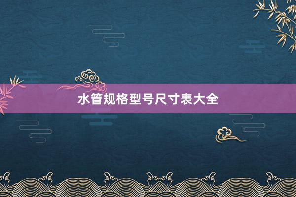 水管规格型号尺寸表大全