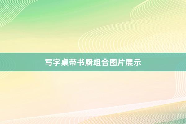 写字桌带书厨组合图片展示