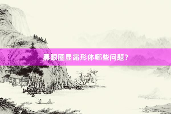 黑眼圈显露形体哪些问题？